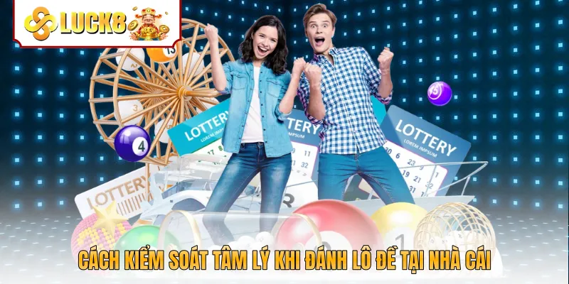 Cách kiểm soát tâm lý khi đánh lô đề tại nhà cái