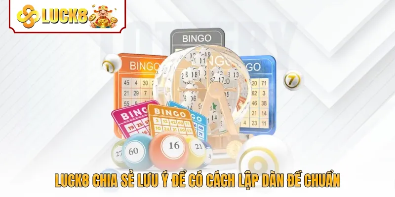 Luck8 chia sẻ lưu ý để có cách lập dàn đề chuẩn